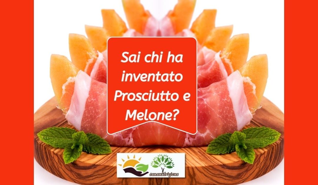 Sai chi ha inventato Prosciutto e Melone?